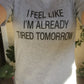 I Feel Like I'm Already Tired Tomorrow Funny T-Shirt