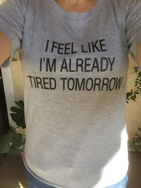 I Feel Like I'm Already Tired Tomorrow Funny T-Shirt