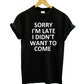 Sorry I'm Late I Didn't Want To Come T-Shirt