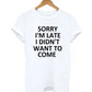 Sorry I'm Late I Didn't Want To Come T-Shirt