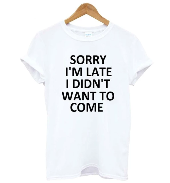 Sorry I'm Late I Didn't Want To Come T-Shirt