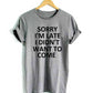 Sorry I'm Late I Didn't Want To Come T-Shirt