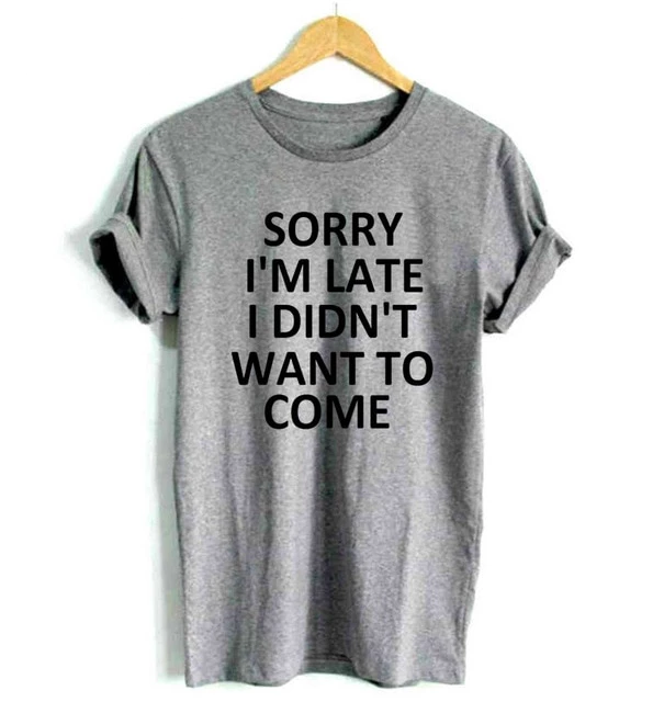 Sorry I'm Late I Didn't Want To Come T-Shirt