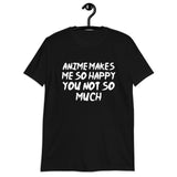 Anime Makes Me So Happy You Not So Much Unisex T-Shirt Anime Makes Me So Happy You Not So Much Unisex T-Shirt