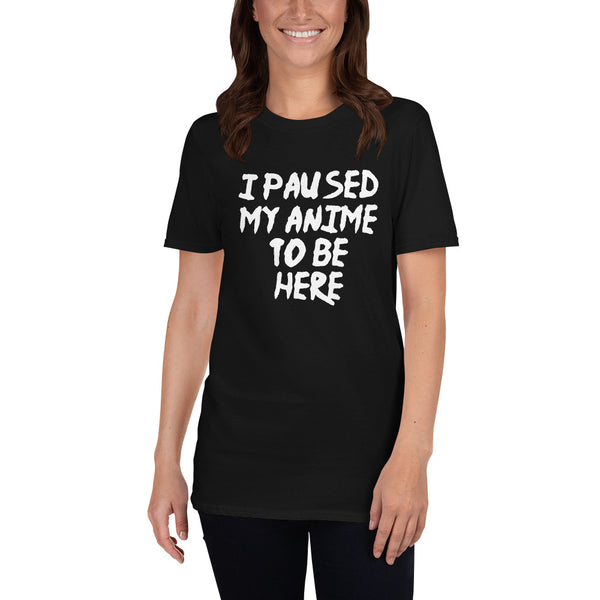 I Paused My Anime To Be Here Unisex T-Shirt