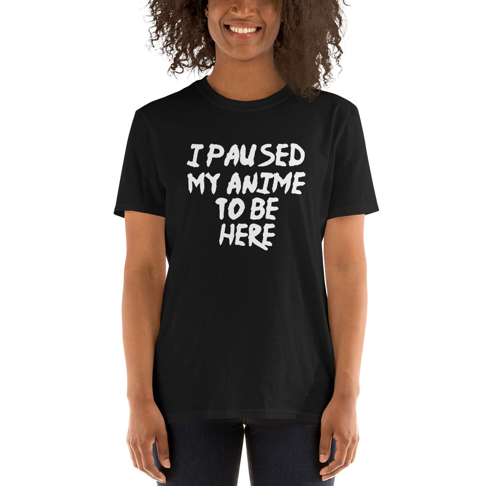 I Paused My Anime To Be Here Unisex T-Shirt