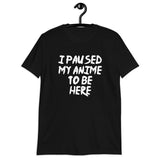 I Paused My Anime To Be Here Unisex T-Shirt I Paused My Anime To Be Here Unisex T-Shirt