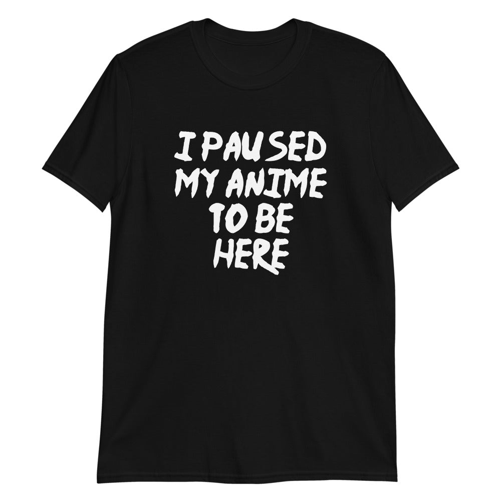 I Paused My Anime To Be Here Unisex T-Shirt