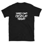 Sorry Can't Cosplay Today Anime Unisex T-Shirt