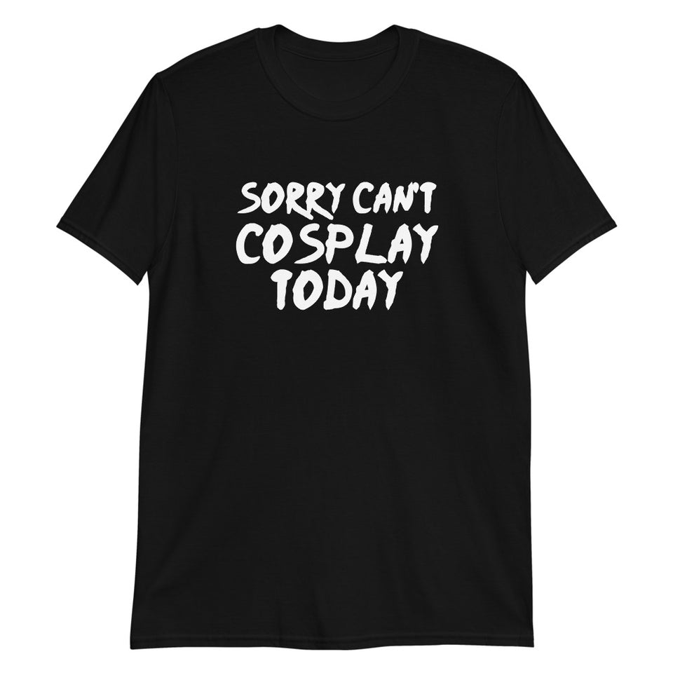 Sorry Can't Cosplay Today Anime Unisex T-Shirt