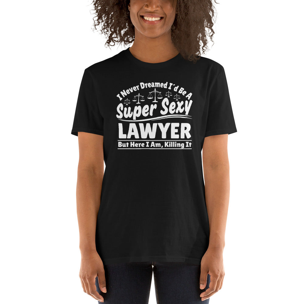 I Never Dreamed I'd Be A Super Sexy Lawyer But Here I Am Killing It Shirt | Lawyer Unisex T-Shirt
