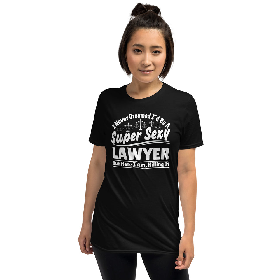 I Never Dreamed I'd Be A Super Sexy Lawyer But Here I Am Killing It Shirt | Lawyer Unisex T-Shirt