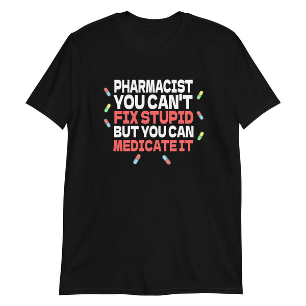Pharmacist Shirt | Pharmacist Gift | Pharmacist You Can't Fix Stupid But You Can Medicate It Unisex T-Shirt