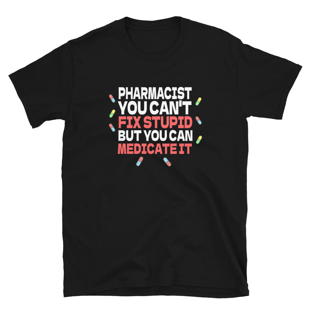 Pharmacist Shirt | Pharmacist Gift | Pharmacist You Can't Fix Stupid But You Can Medicate It Unisex T-Shirt